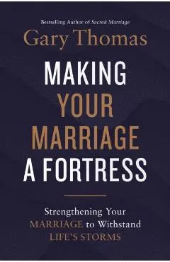 Making Your Marriage a Fortress: Strengthening Your Marriage to Withstand Life's Storms