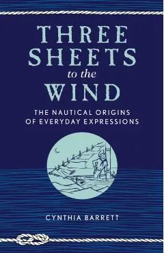 Three Sheets to the Wind: The Nautical Origins of Everyday Expressions
