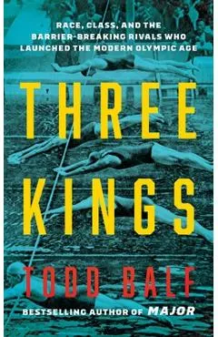Three Kings: Race, Class, and the Barrier-Breaking Rivals Who Launched the Modern Olympic Age