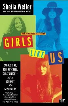Girls Like Us: Carole King, Joni Mitchell, Carly Simon--And the Journey of a Generation