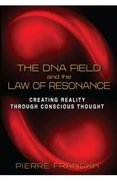 The DNA Field and the Law of Resonance: Creating Reality Through Conscious Thought