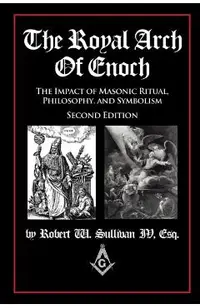 The Royal Arch of Enoch: The Impact of Masonic Ritual, Philosophy, and Symbolism, Second Edition