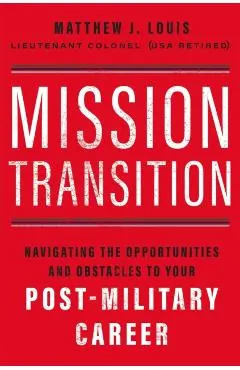 Mission Transition: Navigating the Opportunities and Obstacles to Your Post-Military Career
