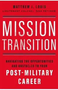 Mission Transition: Navigating the Opportunities and Obstacles to Your Post-Military Career