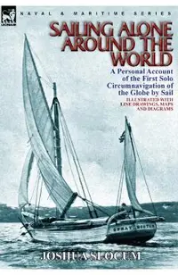 Sailing Alone Around the World: a Personal Account of the First Solo Circumnavigation of the Globe by Sail