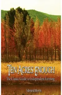 Ten Acres Enough: The Classic Guide to Independent Farming