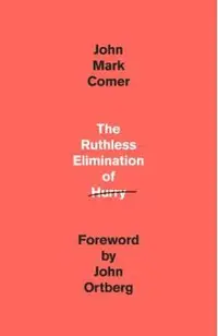 The Ruthless Elimination of Hurry: How to Stay Emotionally Healthy and Spiritually Alive in the Chaos of the Modern World