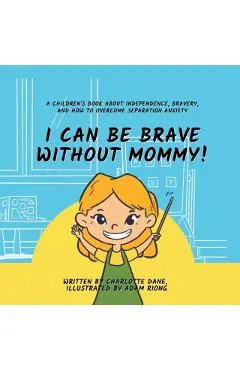 I Can Be Brave Without Mommy! A Children's Book About Independence, Bravery, and How To Overcome Separation Anxiety