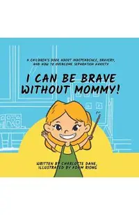 I Can Be Brave Without Mommy! A Children's Book About Independence, Bravery, and How To Overcome Separation Anxiety