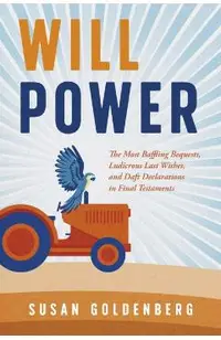 Will Power: The Most Baffling Bequests, Ludicrous Last Wishes, and Daft Declarations in Final Testaments