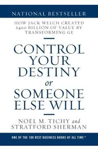 Control Your Destiny or Someone Else Will: How Jack Welch Created $400 Billion of Value by Transforming GE