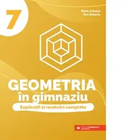 Geometria in gimnaziu. Explicatii si rezolvari complete. Clasa a VII-a