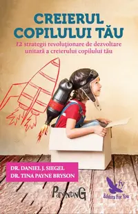 Creierul copilului tău. Dezvoltarea integrală a creierului la copii - Paperback brosat - Daniel J. Siegel, Tina Payne Bryson