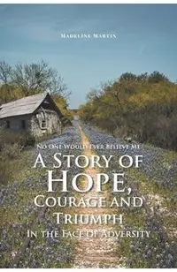 No One Would Ever Believe Me: A Story of Hope, Courage and Triumph In the Face of Adversity