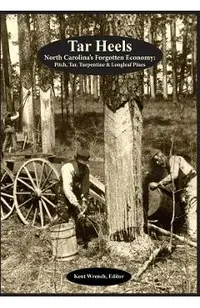 Tar Heels: North Carolina's Forgotton Economy: Pitch, Tar, Turpentine & Longleaf Pines
