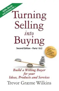 Turning Selling into Buying Parts 1 & 2 Second Edition: Build a Willing Buyer for what you offer