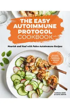 The Easy Autoimmune Protocol Cookbook: Nourish and Heal with 30-Minute, 5-Ingredient, and One-Pot Paleo Autoimmune Recipes