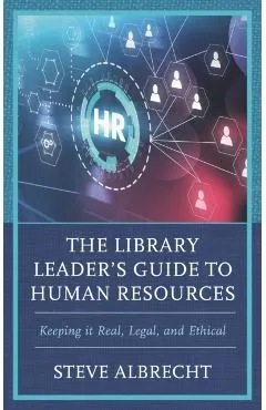 The Library Leader's Guide to Human Resources: Keeping It Real, Legal, and Ethical