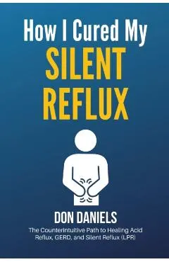 How I Cured My Silent Reflux: The Counterintuitive Path to Healing Acid Reflux, GERD, and Silent Reflux (LPR)