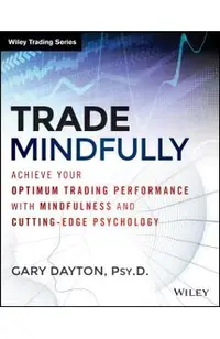 Trade Mindfully: Achieve Your Optimum Trading Performance with Mindfulness and Cutting-Edge Psychology