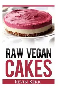 Raw Vegan Cakes: Raw Food Cakes, Pies, and Cobbler Recipes.