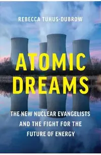 Atomic Dreams: The New Nuclear Evangelists and the Fight for the Future of Energy