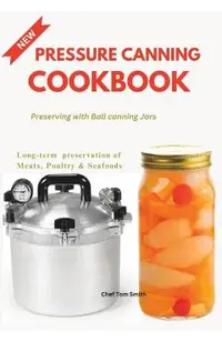 Pressure Canning Cookbook: Preserving with Ball canning Jars