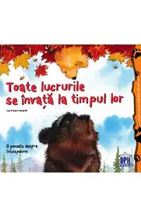 Toate lucrurile se invata la timpul lor