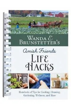 Wanda E. Brunstetter's Amish Friends Life Hacks: Hundreds of Tips for Cooking, Cleaning, Gardening, Wellness, and More