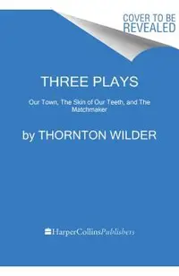 Three Plays: Our Town, the Skin of Our Teeth, and the Matchmaker