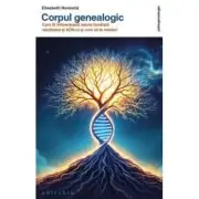 Corpul genealogic. Cum iti influenteaza istoria familiala sanatatea si ADN-ul si cum sa te vindeci