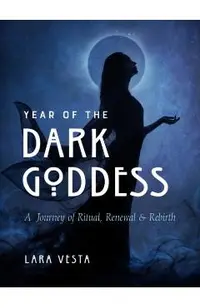 Year of the Dark Goddess: A Journey of Ritual, Renewal & Rebirth
