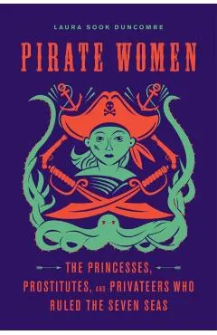 Pirate Women: The Princesses, Prostitutes, and Privateers Who Ruled the Seven Seas