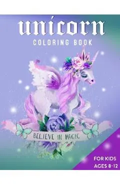 Unicorn Coloring Book For Kids Ages 8-12: Believe in Magic