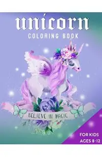 Unicorn Coloring Book For Kids Ages 8-12: Believe in Magic