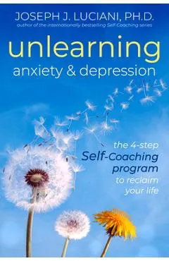 Unlearning Anxiety & Depression: The 4-Step Self-Coaching Program to Reclaim Your Life