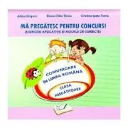 Ma pregatesc pentru concurs! Exercitii aplicative si modele de subiecte. Comunicare in Limba Romana pentru clasa pregatitoare