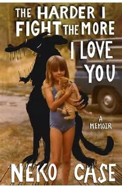 The Harder I Fight the More I Love You: A Memoir