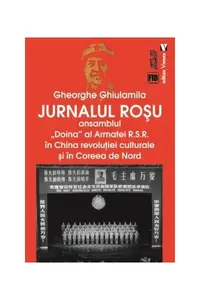 Jurnalul roșu. Ansamblul „Doina” al Armatei R.S.R. în China revoluţiei culturale și în Coreea de Nord - Paperback brosat - Gheorghe Ghiulamila