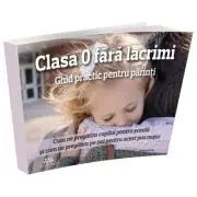 Clasa 0 fara lacrimi. Ghid practic pentru parinti