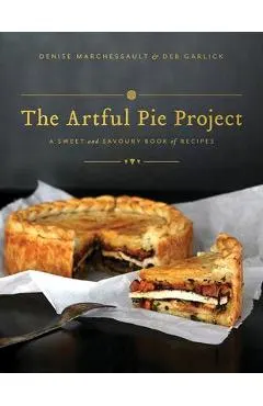 The Artful Pie Project: A Sweet and Savoury Book of Recipes