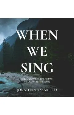 When We Sing: Rediscovering the Power of God's Gift of Song