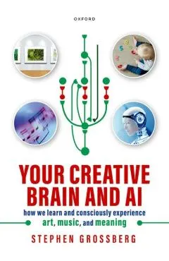 Your Creative Brain and AI: How We Learn and Consciously Experience Art, Music, and Meaning