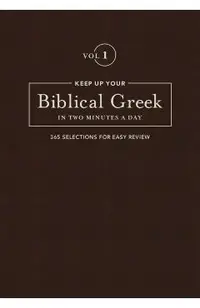 Keep Up Your Biblical Greek in Two Minutes a Day, Volume 1: 365 Selections for Easy Review