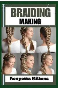Braiding Making: Braiding Mastery: Expert Techniques, Step-by-Step Tutorials, and Creative Projects for Hair, Jewelry, and Home Decor