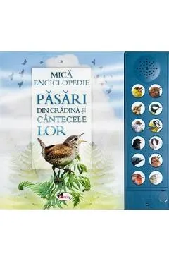 Mica enciclopedie. Pasari din gradina si cantecele lor. Carte cu sunete