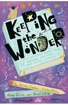 Keeping the Wonder: An Educator's Guide to Magical, Engaging, and Joyful Learning