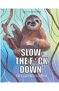 Slow the f*ck down Swearing sloths: Cursing Animals Coloring Book