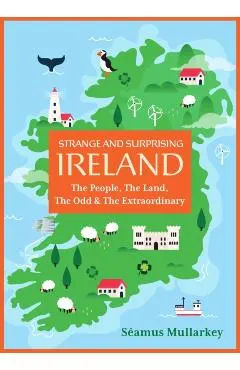 Strange and Surprising Ireland: The People, the Land, the Odd & the Extraordinary (Irish History, Facts, and Trivia)