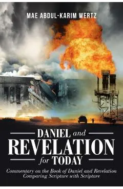 Daniel and Revelation for Today: Commentary on the Book of Daniel and Revelation: Comparing Scripture with Scripture